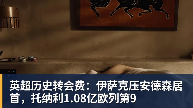 米兰体育英超历史转会费：伊萨克压安德森居首，托纳利1.08亿欧列第9