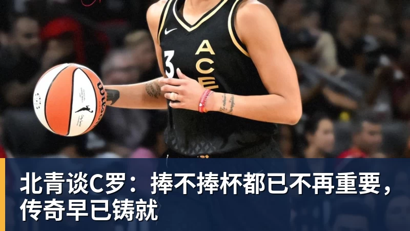 北青谈C罗：捧不捧杯都已不再重要，传奇早已铸就
