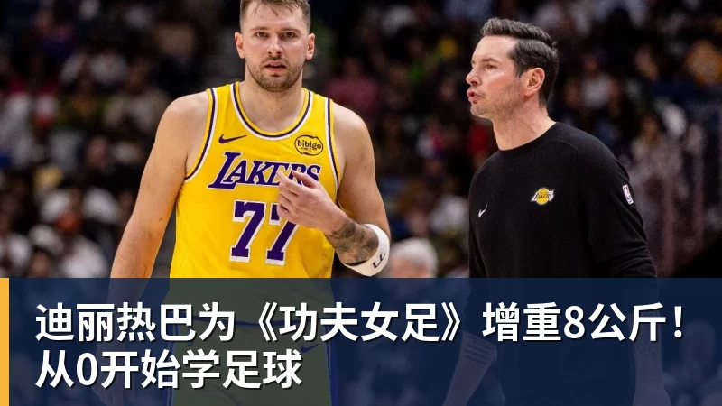 迪丽热巴为《功夫女足》增重8公斤！从0开始学足球