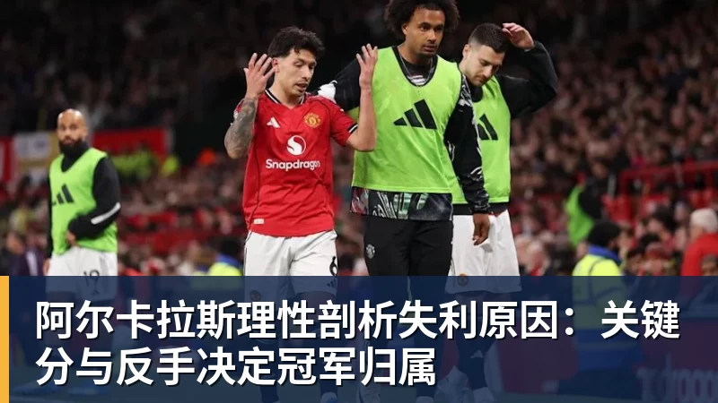 米兰体育阿尔卡拉斯理性剖析失利原因：关键分与反手决定冠军归属