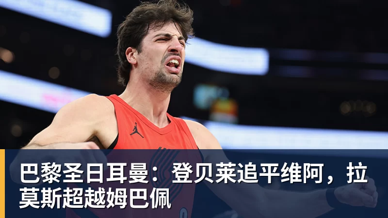 米兰体育巴黎圣日耳曼：登贝莱追平维阿，拉莫斯超越姆巴佩