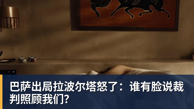 米兰体育巴萨出局拉波尔塔怒了：谁有脸说裁判照顾我们？