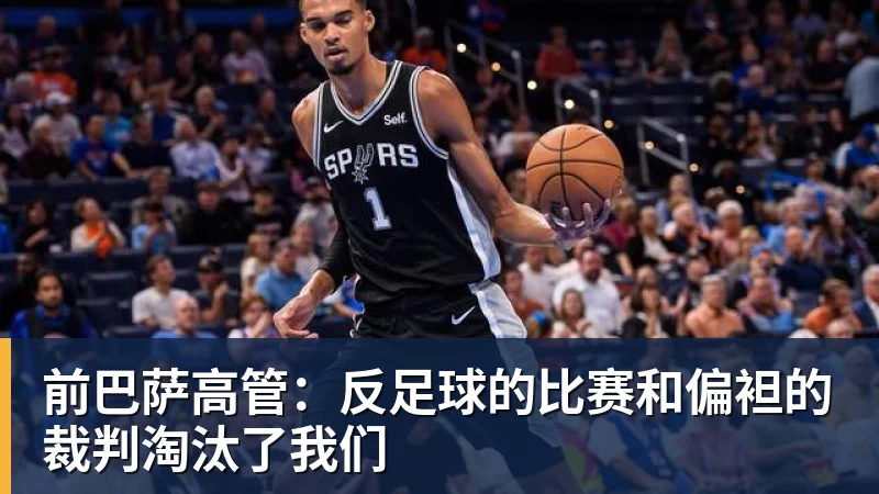 米兰体育前巴萨高管：反足球的比赛和偏袒的裁判淘汰了我们
