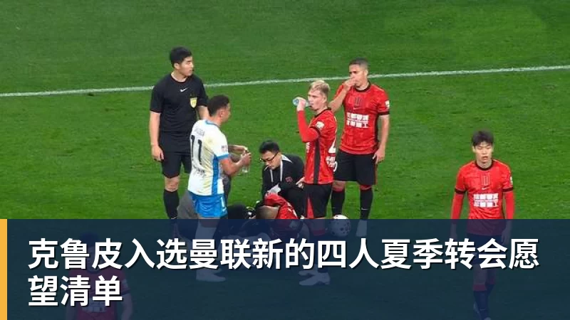 米兰体育克鲁皮入选曼联新的四人夏季转会愿望清单