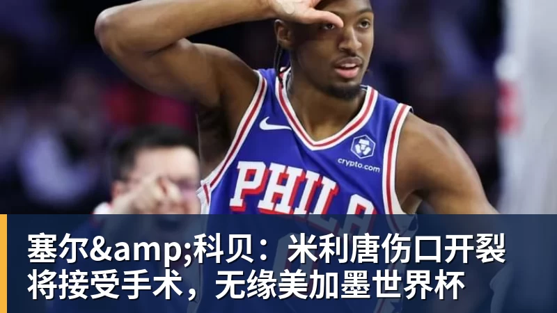 米兰体育塞尔&科贝：米利唐伤口开裂将接受手术，无缘美加墨世界杯