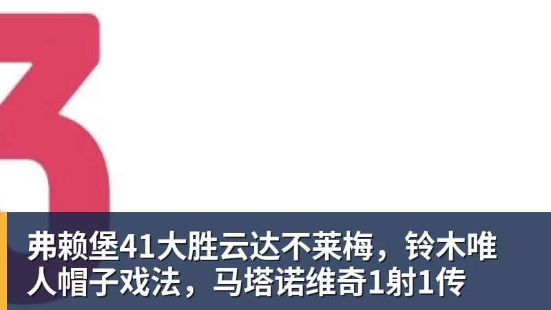 米兰体育弗赖堡41大胜云达不莱梅，铃木唯人帽子戏法，马塔诺维奇1射1传