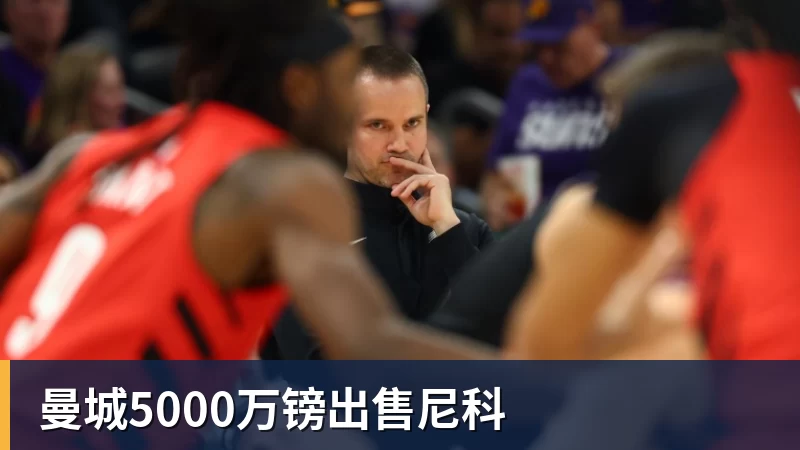 米兰体育曼城5000万镑出售尼科