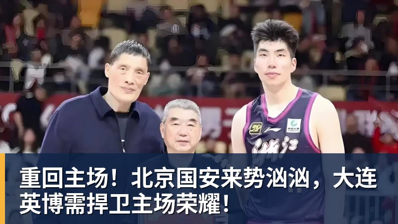 米兰体育重回主场！北京国安来势汹汹，大连英博需捍卫主场荣耀！