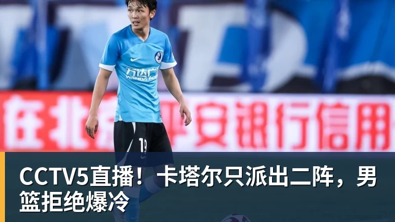 米兰体育CCTV5直播！卡塔尔只派出二阵，男篮拒绝爆冷