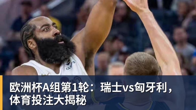 米兰体育欧洲杯A组第1轮：瑞士vs匈牙利，体育投注大揭秘