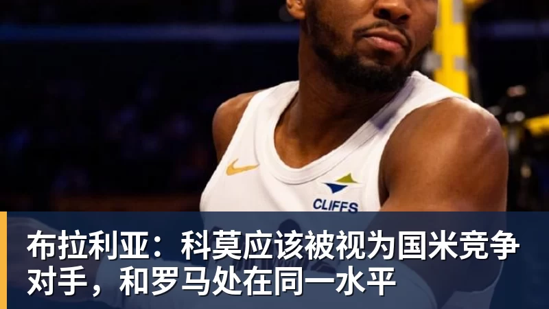米兰体育布拉利亚：科莫应该被视为国米竞争对手，和罗马处在同一水平