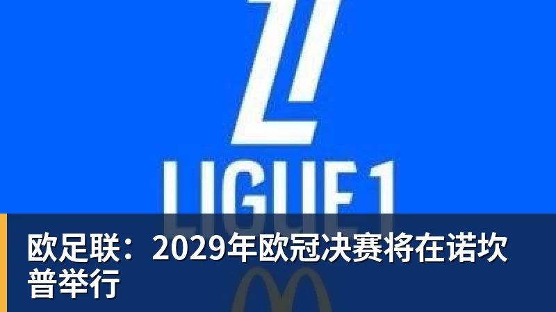 米兰体育欧足联：2029年欧冠决赛将在诺坎普举行