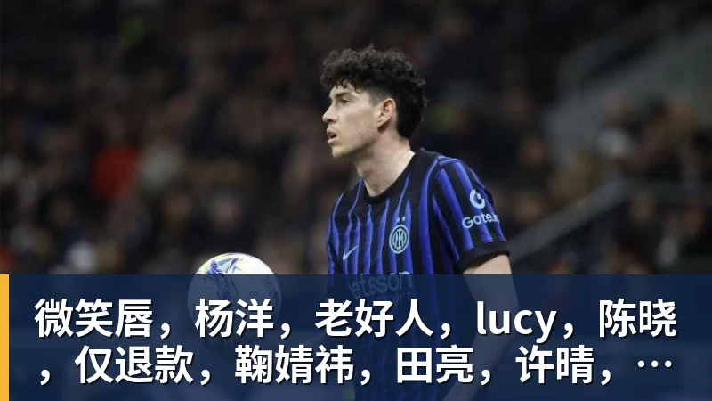 米兰体育微笑唇，杨洋，老好人，lucy，陈晓，仅退款，鞠婧祎，田亮，许晴，福西西，陈都灵，蒋奇明，井柏然，荣梓杉，赖雨濛，汪苏泷