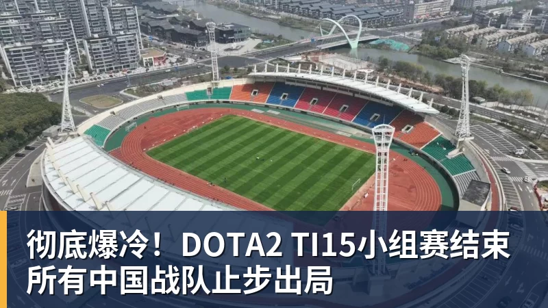 米兰体育彻底爆冷！DOTA2 TI15小组赛结束 所有中国战队止步出局