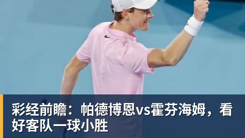 米兰体育彩经前瞻：帕德博恩vs霍芬海姆，看好客队一球小胜