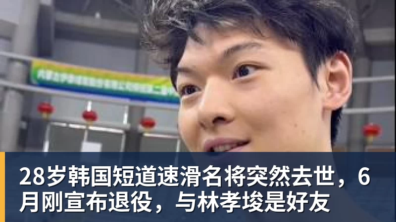 米兰体育28岁韩国短道速滑名将突然去世，6月刚宣布退役，与林孝埈是好友