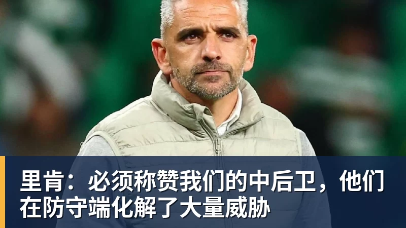 米兰体育里肯：必须称赞我们的中后卫，他们在防守端化解了大量威胁