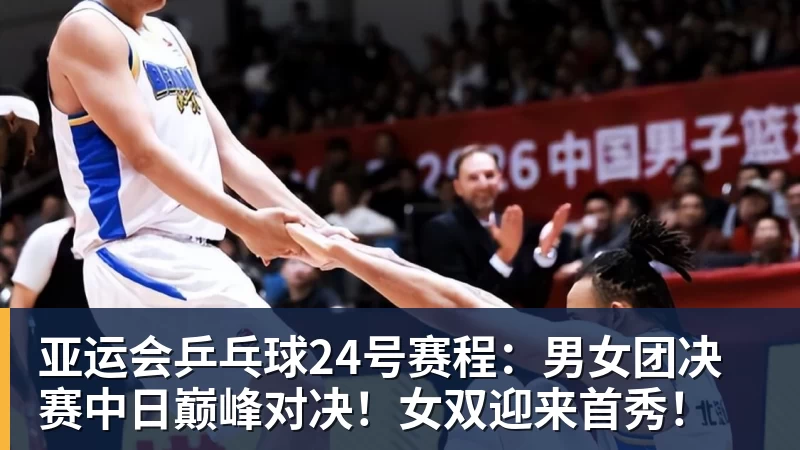 米兰体育亚运会乒乓球24号赛程：男女团决赛中日巅峰对决！女双迎来首秀！