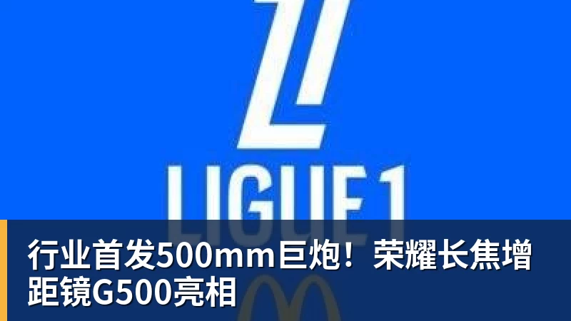 米兰体育行业首发500mm巨炮！荣耀长焦增距镜G500亮相