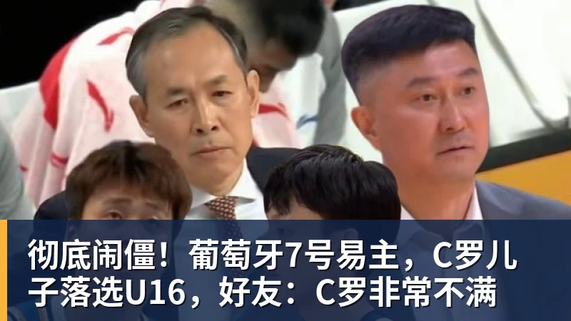 米兰体育彻底闹僵！葡萄牙7号易主，C罗儿子落选U16，好友：C罗非常不满