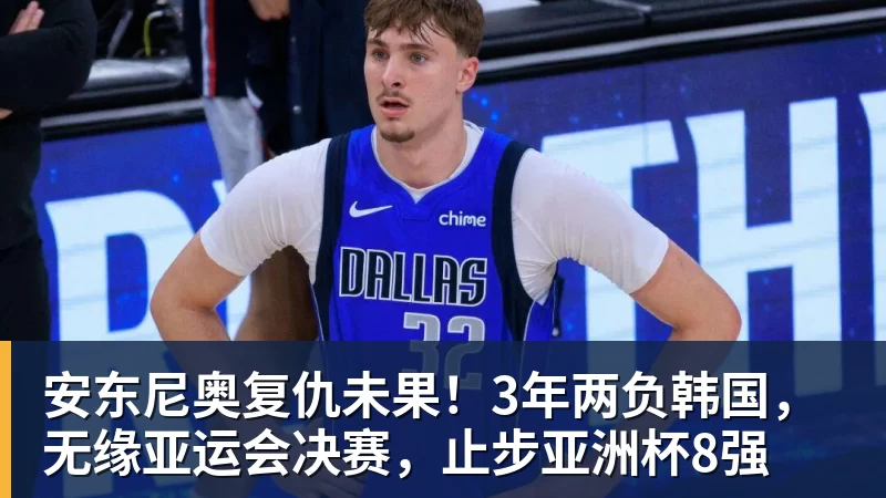 米兰体育安东尼奥复仇未果！3年两负韩国，无缘亚运会决赛，止步亚洲杯8强