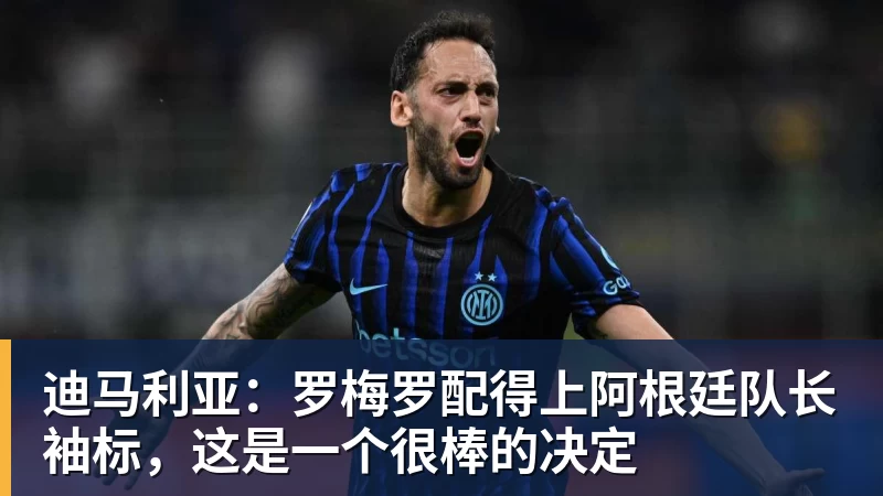 米兰体育迪马利亚：罗梅罗配得上阿根廷队长袖标，这是一个很棒的决定