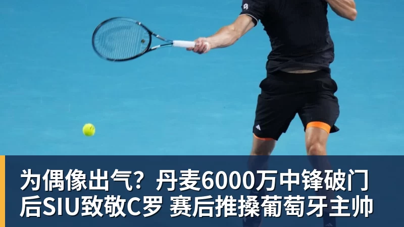 米兰体育为偶像出气？丹麦6000万中锋破门后SIU致敬C罗 赛后推搡葡萄牙主帅