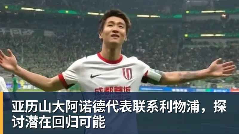 米兰体育亚历山大阿诺德代表联系利物浦，探讨潜在回归可能