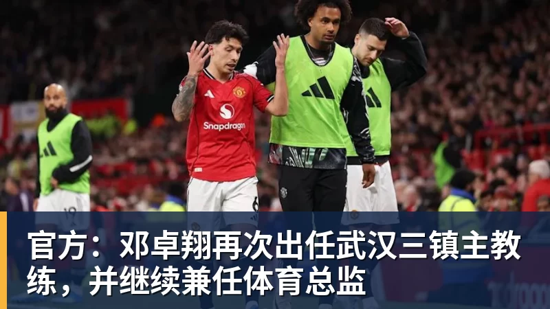 米兰体育官方：邓卓翔再次出任武汉三镇主教练，并继续兼任体育总监