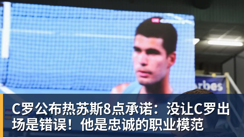 米兰体育C罗公布热苏斯8点承诺：没让C罗出场是错误！他是忠诚的职业模范