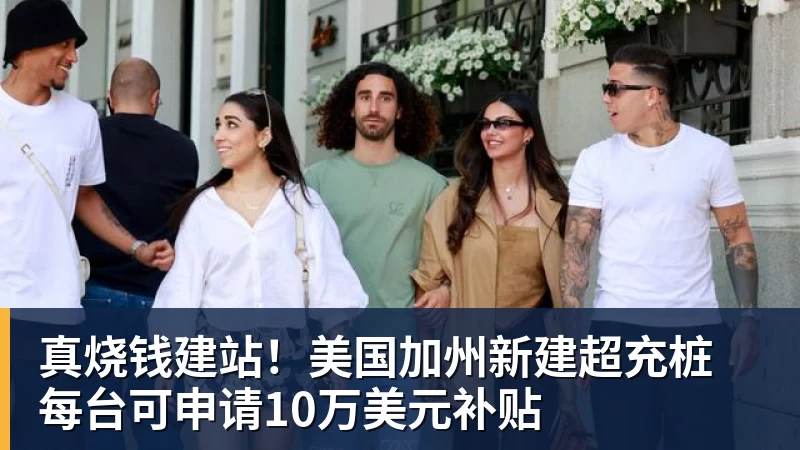米兰体育真烧钱建站！美国加州新建超充桩 每台可申请10万美元补贴