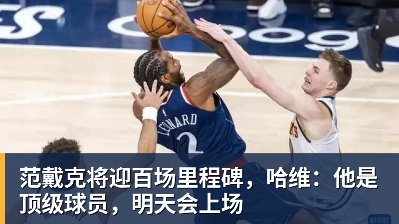 米兰体育范戴克将迎百场里程碑，哈维：他是顶级球员，明天会上场