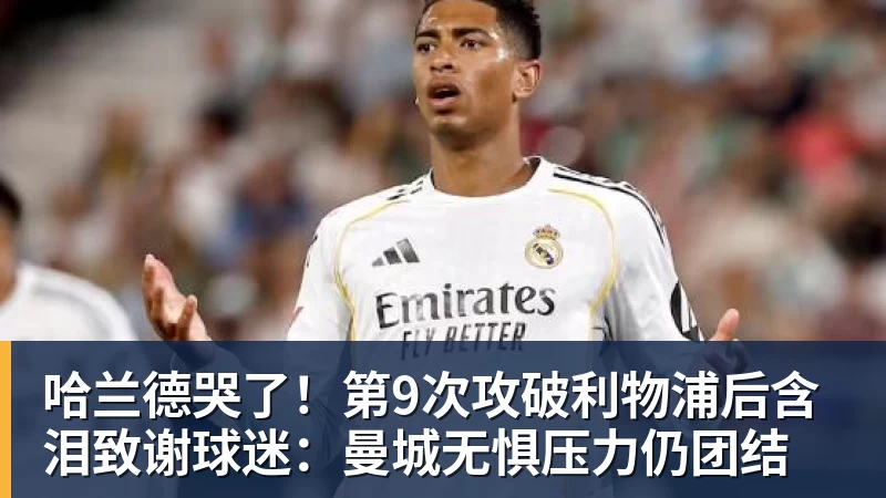 米兰体育哈兰德哭了！第9次攻破利物浦后含泪致谢球迷：曼城无惧压力仍团结