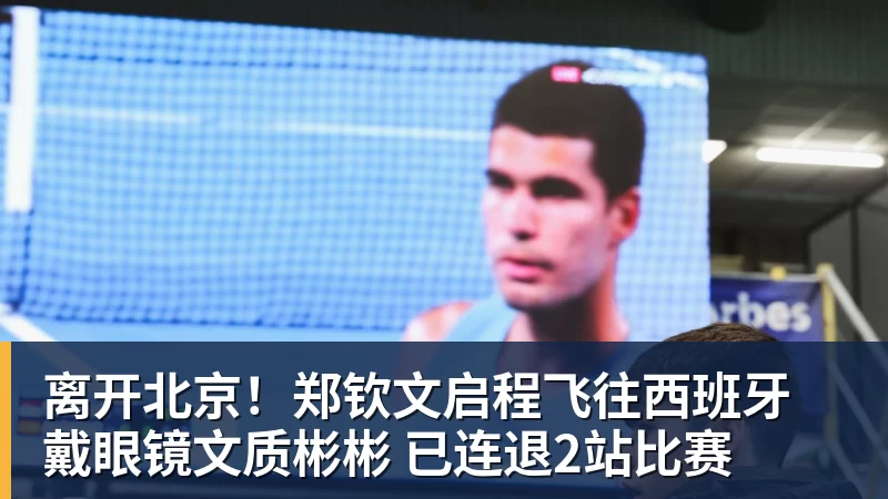 米兰体育离开北京！郑钦文启程飞往西班牙 戴眼镜文质彬彬 已连退2站比赛