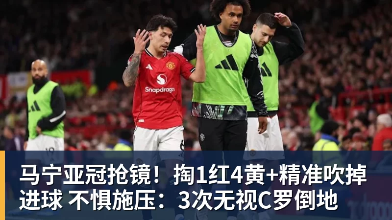 米兰体育马宁亚冠抢镜！掏1红4黄+精准吹掉进球 不惧施压：3次无视C罗倒地
