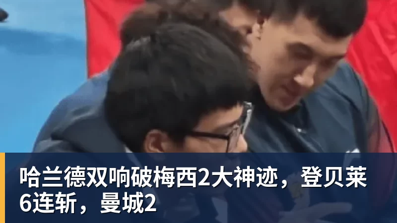 米兰体育哈兰德双响破梅西2大神迹，登贝莱6连斩，曼城2