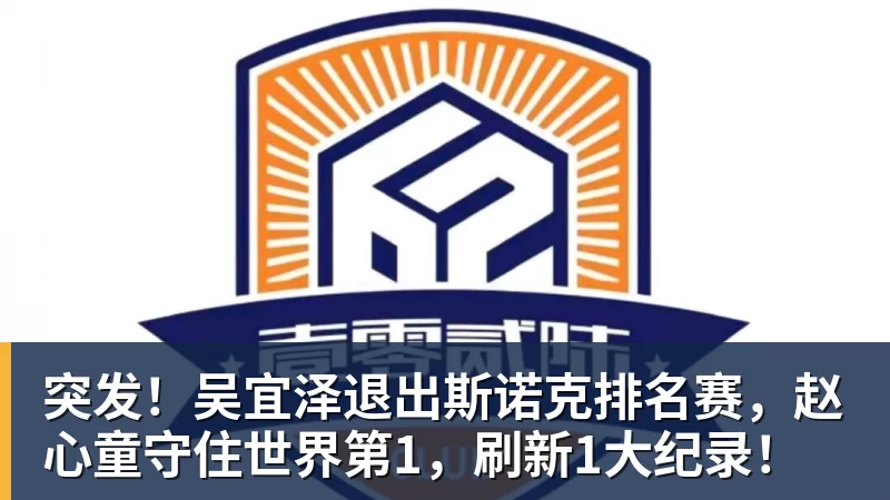 米兰体育突发！吴宜泽退出斯诺克排名赛，赵心童守住世界第1，刷新1大纪录！
