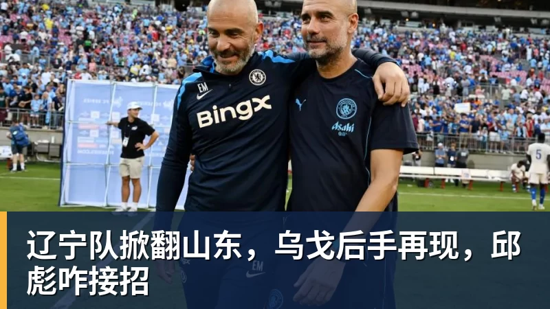 米兰体育辽宁队掀翻山东，乌戈后手再现，邱彪咋接招