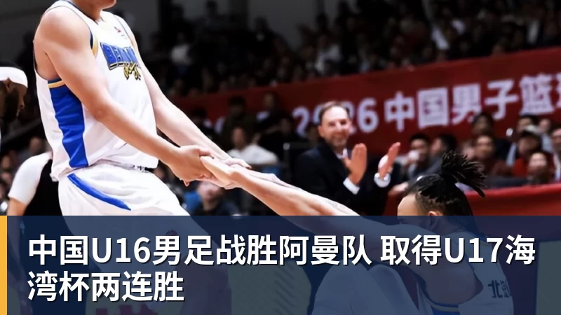 米兰体育中国U16男足战胜阿曼队 取得U17海湾杯两连胜