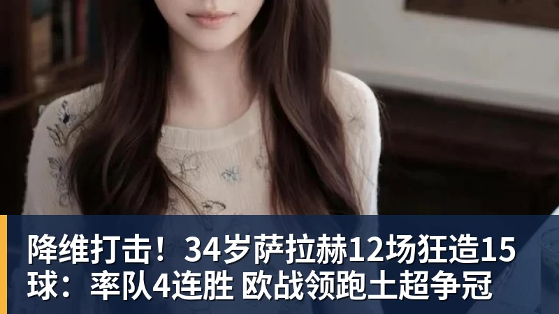 米兰体育降维打击！34岁萨拉赫12场狂造15球：率队4连胜 欧战领跑土超争冠