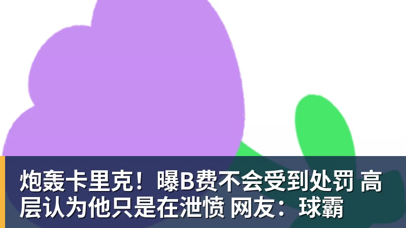 米兰体育炮轰卡里克！曝B费不会受到处罚 高层认为他只是在泄愤 网友：球霸