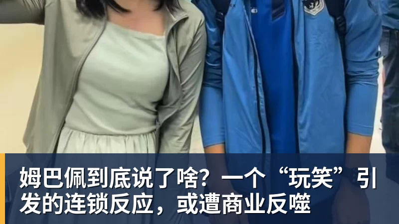 米兰体育姆巴佩到底说了啥？一个“玩笑”引发的连锁反应，或遭商业反噬